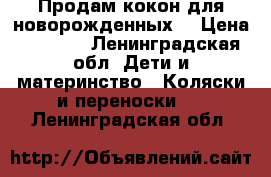 Продам кокон для новорожденных  › Цена ­ 2 000 - Ленинградская обл. Дети и материнство » Коляски и переноски   . Ленинградская обл.